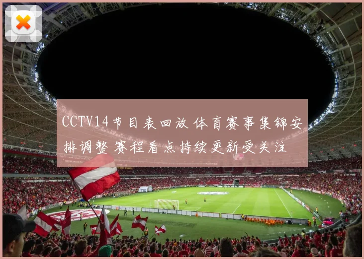 CCTV14节目表回放 体育赛事集锦安排调整 赛程看点持续更新受关注