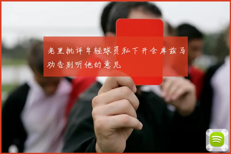 老里批评年轻球员私下开会库兹马劝告别听他的意见