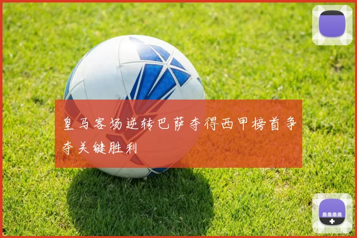 皇马客场逆转巴萨夺得西甲榜首争夺关键胜利