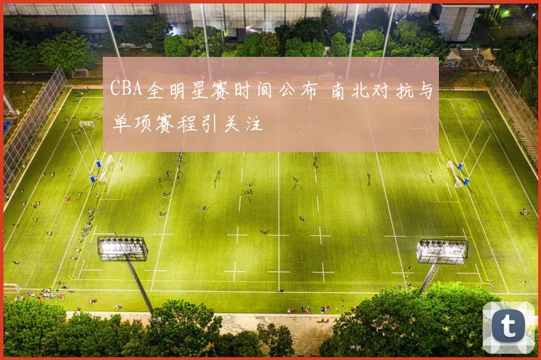 CBA全明星赛时间公布 南北对抗与单项赛程引关注