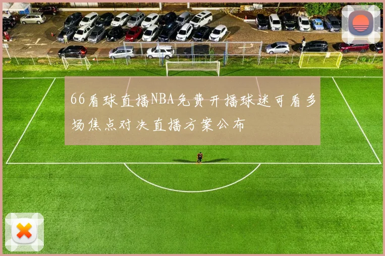 66看球直播NBA免费开播球迷可看多场焦点对决直播方案公布