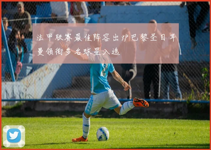 法甲联赛最佳阵容出炉巴黎圣日耳曼领衔多名球星入选