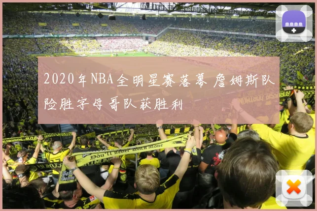 2020年NBA全明星赛落幕 詹姆斯队险胜字母哥队获胜利