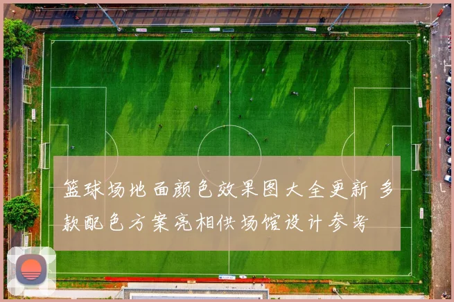 篮球场地面颜色效果图大全更新 多款配色方案亮相供场馆设计参考